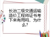 长治二级交通运输造价工程师证书考下来有用吗，为什么？