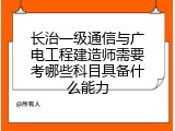 长治一级通信与广电工程建造师需要考哪些科目具备什么能力