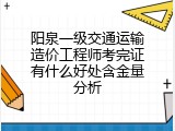阳泉一级交通运输造价工程师考完证有什么好处含金量分析