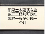 阳泉土木建筑专业监理工程师可以挂靠吗一般多少钱一个月