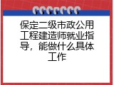 保定二级市政公用工程建造师就业指导，能做什么具体工作