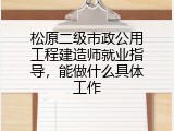 松原二级市政公用工程建造师就业指导，能做什么具体工作