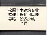 松原土木建筑专业监理工程师可以挂靠吗一般多少钱一个月