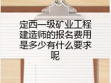 定西一级矿业工程建造师的报名费用是多少有什么要求呢