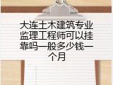 大连土木建筑专业监理工程师可以挂靠吗一般多少钱一个月