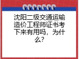 沈阳二级交通运输造价工程师证书考下来有用吗，为什么？