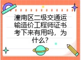 潼南区二级交通运输造价工程师证书考下来有用吗，为什么？