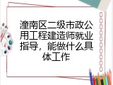 潼南区二级市政公用工程建造师就业指导，能做什么具体工作