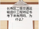 长寿区二级交通运输造价工程师证书考下来有用吗，为什么？