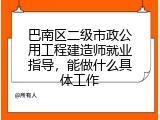 巴南区二级市政公用工程建造师就业指导，能做什么具体工作