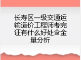 长寿区一级交通运输造价工程师考完证有什么好处含金量分析