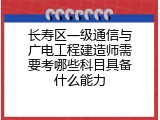 长寿区一级通信与广电工程建造师需要考哪些科目具备什么能力