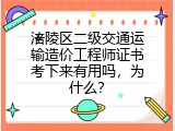 涪陵区二级交通运输造价工程师证书考下来有用吗，为什么？