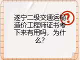 遂宁二级交通运输造价工程师证书考下来有用吗，为什么？