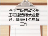 巴中二级市政公用工程建造师就业指导，能做什么具体工作