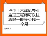 巴中土木建筑专业监理工程师可以挂靠吗一般多少钱一个月