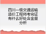 四川一级交通运输造价工程师考完证有什么好处含金量分析