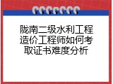 陇南二级水利工程造价工程师如何考取证书难度分析