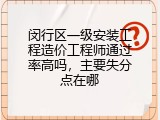 闵行区一级安装工程造价工程师通过率高吗，主要失分点在哪