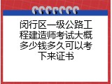 闵行区一级公路工程建造师考试大概多少钱多久可以考下来证书