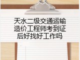 天水二级交通运输造价工程师考到证后好找好工作吗