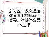 宁河区二级交通运输造价工程师就业指导，能做什么具体工作