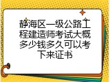 静海区一级公路工程建造师考试大概多少钱多久可以考下来证书
