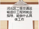 河北区二级交通运输造价工程师就业指导，能做什么具体工作