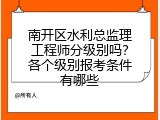 南开区水利总监理工程师分级别吗？各个级别报考条件有哪些