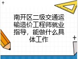 南开区二级交通运输造价工程师就业指导，能做什么具体工作
