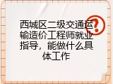 西城区二级交通运输造价工程师就业指导，能做什么具体工作