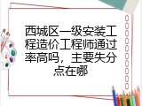 西城区一级安装工程造价工程师通过率高吗，主要失分点在哪