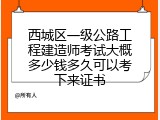 西城区一级公路工程建造师考试大概多少钱多久可以考下来证书