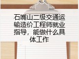 石嘴山二级交通运输造价工程师就业指导，能做什么具体工作
