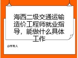 海西二级交通运输造价工程师就业指导，能做什么具体工作