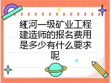 红河一级矿业工程建造师的报名费用是多少有什么要求呢