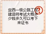 定西一级公路工程建造师考试大概多少钱多久可以考下来证书