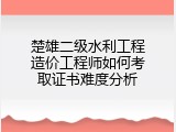 楚雄二级水利工程造价工程师如何考取证书难度分析