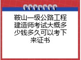 鞍山一级公路工程建造师考试大概多少钱多久可以考下来证书