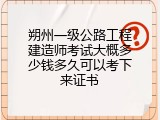 朔州一级公路工程建造师考试大概多少钱多久可以考下来证书