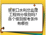 张家口水利总监理工程师分级别吗？各个级别报考条件有哪些