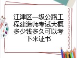 江津区一级公路工程建造师考试大概多少钱多久可以考下来证书