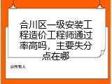 合川区一级安装工程造价工程师通过率高吗，主要失分点在哪