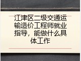 江津区二级交通运输造价工程师就业指导，能做什么具体工作