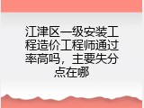 江津区一级安装工程造价工程师通过率高吗，主要失分点在哪