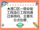 大渡口区一级安装工程造价工程师通过率高吗，主要失分点在哪