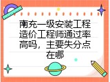 南充一级安装工程造价工程师通过率高吗，主要失分点在哪
