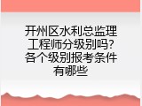 开州区水利总监理工程师分级别吗？各个级别报考条件有哪些