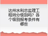 达州水利总监理工程师分级别吗？各个级别报考条件有哪些