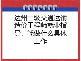 达州二级交通运输造价工程师就业指导，能做什么具体工作